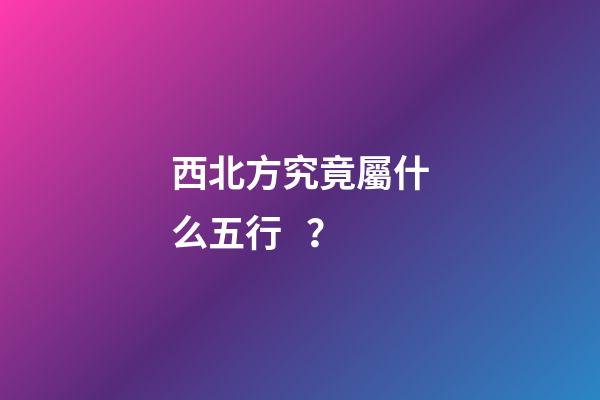 西北方究竟屬什么五行？